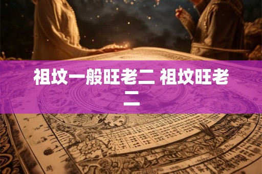 祖坟一般旺老二 祖坟旺老二