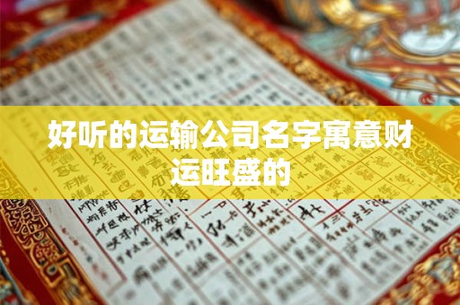 好听的运输公司名字寓意财运旺盛的