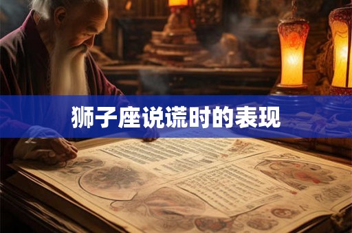 狮子座说谎时的表现
