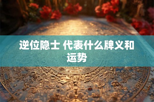 逆位隐士 代表什么牌义和运势