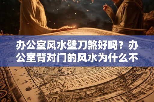办公室风水壁刀煞好吗？办公室背对门的风水为什么不好？