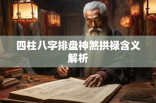 四柱八字排盘神煞拱禄含义解析