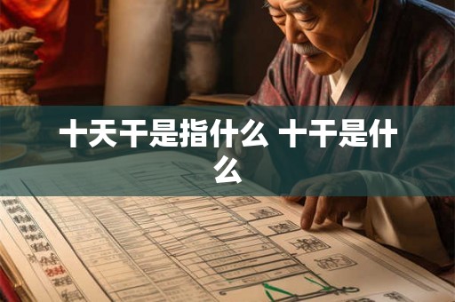 十天干是指什么 十干是什么 十天干是指什么 十干是什么