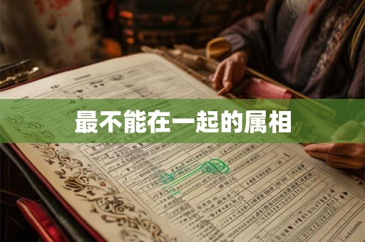 最不能在一起的属相
