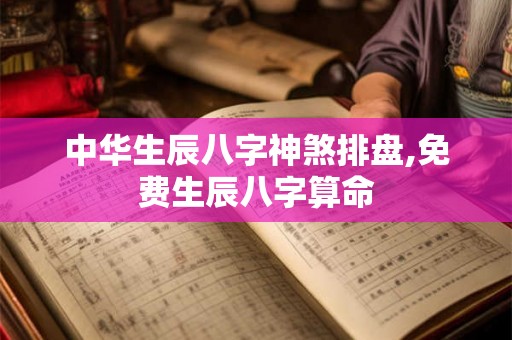 中华生辰八字神煞排盘,免费生辰八字算命