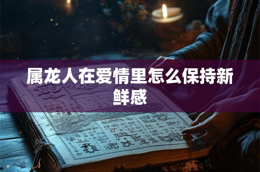 属龙人在爱情里怎么保持新鲜感