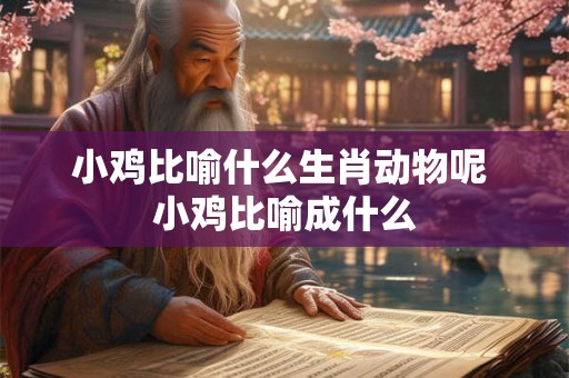 小鸡比喻什么生肖动物呢 小鸡比喻成什么