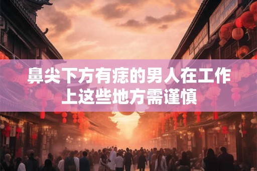 鼻尖下方有痣的男人在工作上这些地方需谨慎