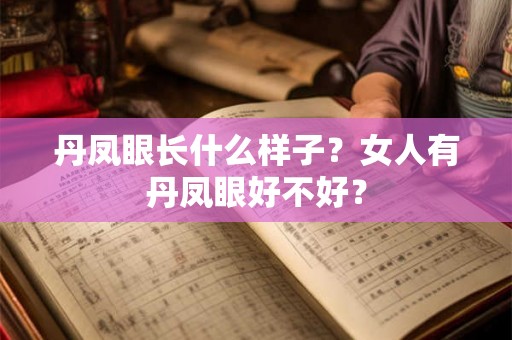 丹凤眼长什么样子？女人有丹凤眼好不好？