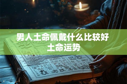 男人土命佩戴什么比较好 土命运势