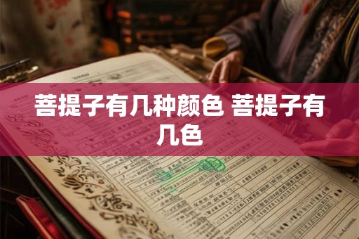 菩提子有几种颜色 菩提子有几色 菩提子有几种颜色 菩提子有几色