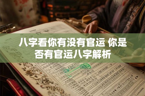 八字看你有没有官运 你是否有官运八字解析