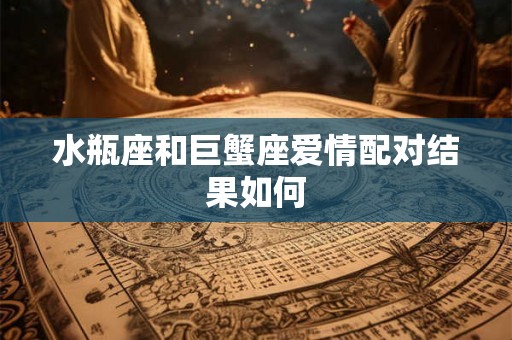 水瓶座和巨蟹座爱情配对结果如何