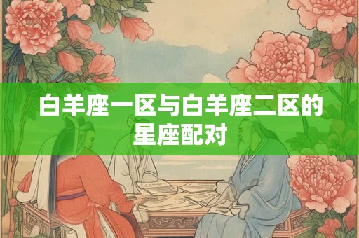 白羊座一区与白羊座二区的星座配对