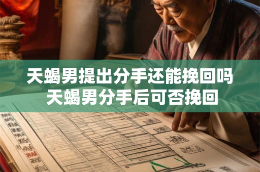 天蝎男提出分手还能挽回吗 天蝎男分手后可否挽回