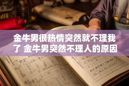 金牛男很热情突然就不理我了 金牛男突然不理人的原因