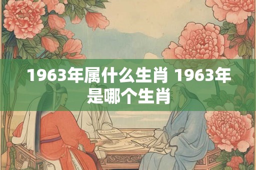 1963年属什么生肖 1963年是哪个生肖