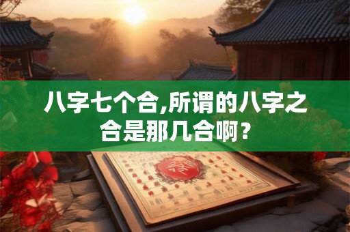 八字七个合,所谓的八字之合是那几合啊？
