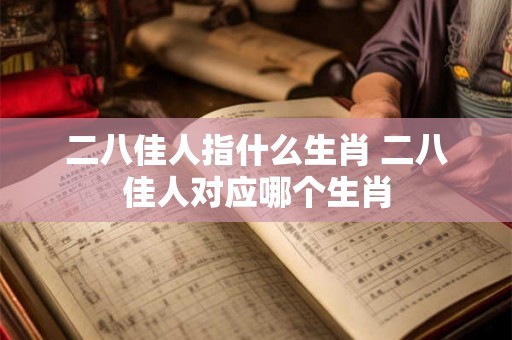 二八佳人指什么生肖 二八佳人对应哪个生肖