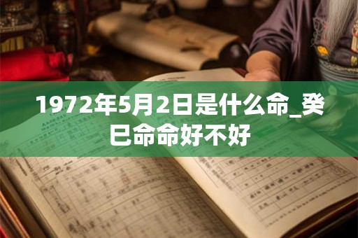 1972年5月2日是什么命_癸巳命命好不好 1972年5月2日是什么命_癸巳命命好不好