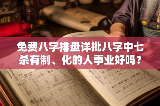 免费八字排盘详批八字中七杀有制、化的人事业好吗？
