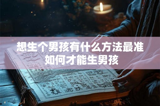 想生个男孩有什么方法最准 如何才能生男孩