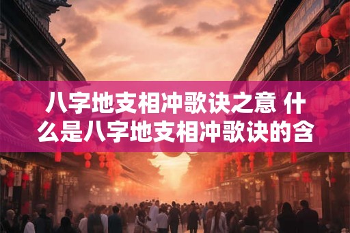 八字地支相冲歌诀之意 什么是八字地支相冲歌诀的含义