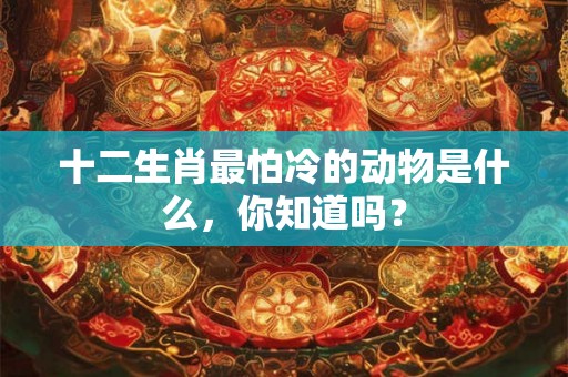十二生肖最怕冷的动物是什么，你知道吗？