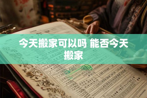 今天搬家可以吗 能否今天搬家