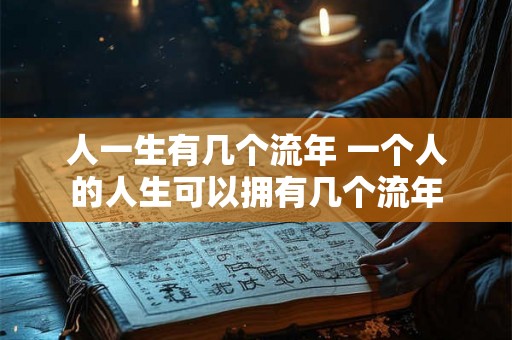 人一生有几个流年 一个人的人生可以拥有几个流年