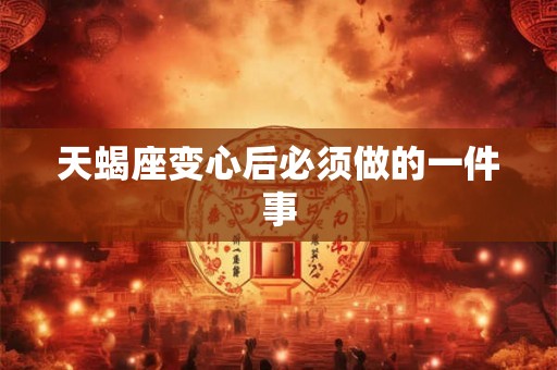 天蝎座变心后必须做的一件事 天蝎座变心后必须做的一件事