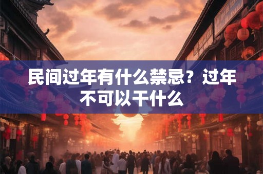 民间过年有什么禁忌？过年不可以干什么