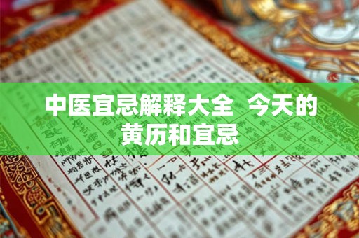 中医宜忌解释大全  今天的黄历和宜忌