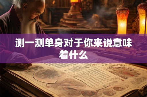 测一测单身对于你来说意味着什么