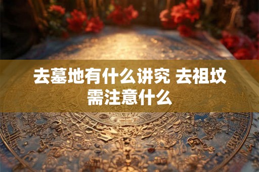 去墓地有什么讲究 去祖坟需注意什么