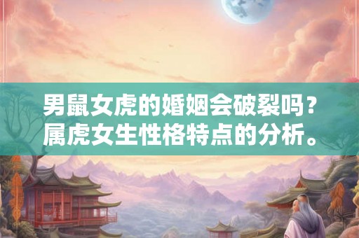 男鼠女虎的婚姻会破裂吗？属虎女生性格特点的分析。