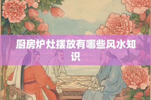 厨房炉灶摆放有哪些风水知识