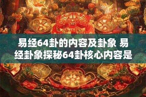 易经64卦的内容及卦象 易经卦象探秘64卦核心内容是什么 易经64卦的内容及卦象 易经卦象探秘64卦核心内容是什么