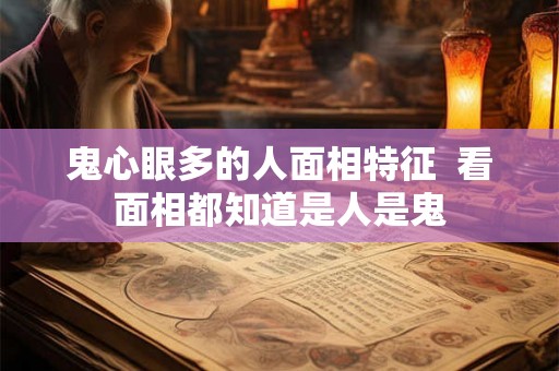 鬼心眼多的人面相特征  看面相都知道是人是鬼