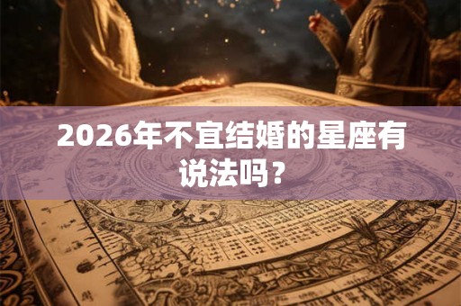 2026年不宜结婚的星座有说法吗？
