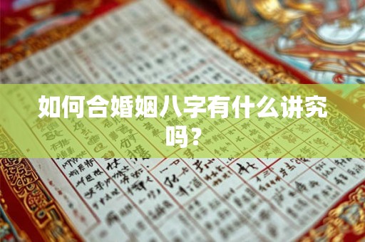 如何合婚姻八字有什么讲究吗？