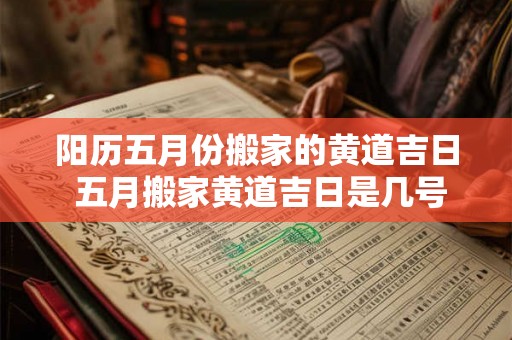 阳历五月份搬家的黄道吉日 五月搬家黄道吉日是几号