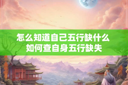 怎么知道自己五行缺什么 如何查自身五行缺失