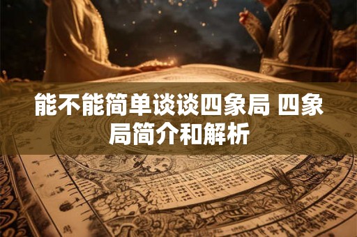 能不能简单谈谈四象局 四象局简介和解析 能不能简单谈谈四象局 四象局简介和解析