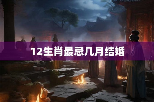 12生肖最忌几月结婚