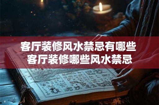 客厅装修风水禁忌有哪些 客厅装修哪些风水禁忌 客厅装修风水禁忌有哪些 客厅装修哪些风水禁忌