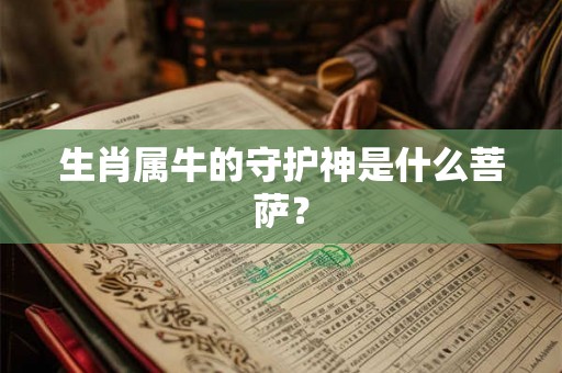 生肖属牛的守护神是什么菩萨？