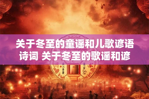 关于冬至的童谣和儿歌谚语诗词 关于冬至的歌谣和谚语有哪些 关于冬至的童谣和儿歌谚语诗词 关于冬至的歌谣和谚语有哪些