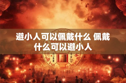 避小人可以佩戴什么 佩戴什么可以避小人