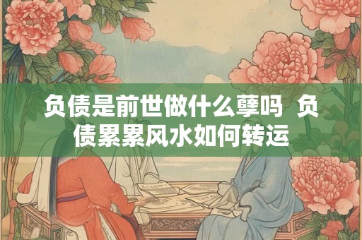 负债是前世做什么孽吗  负债累累风水如何转运